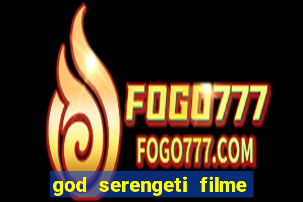 god serengeti filme completo dublado online